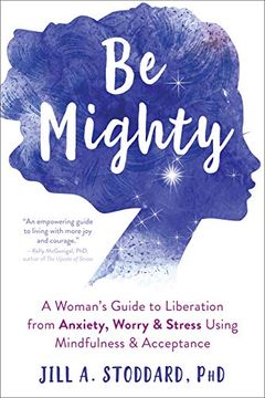 portada Be Mighty: A Woman's Guide to Liberation From Anxiety, Worry, and Stress Using Mindfulness and Acceptance (en Inglés)