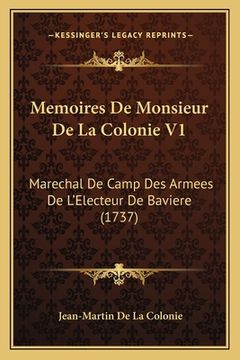 portada Memoires De Monsieur De La Colonie V1: Marechal De Camp Des Armees De L'Electeur De Baviere (1737) (en Francés)