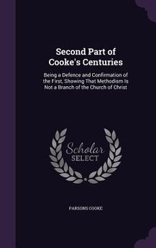 portada Second Part of Cooke's Centuries: Being a Defence and Confirmation of the First, Showing That Methodism Is Not a Branch of the Church of Christ (in English)