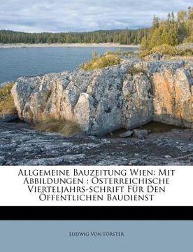 portada Allgemeine Bauzeitung Wien: Mit Abbildungen: Österreichische Vierteljahrs-Schrift Für Den Öffentlichen Baudienst (en Alemán)