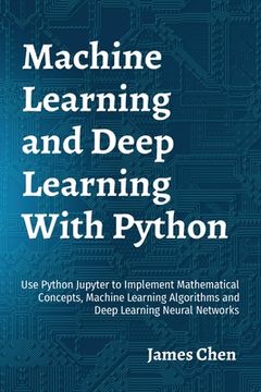 portada Machine Learning and Deep Learning With Python: Use Python Jupyter to Implement Mathematical Concepts, Machine Learning Algorithms and Deep Learning N (en Inglés)