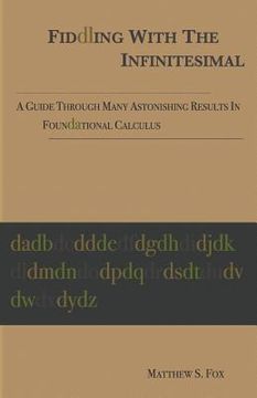 portada Fiddling With The Infinitesimal: A Guide Through Many Astonishing Results In Foundational Calculus (in English)