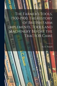 portada The Farmer's Tools, 1500-1900. The History of British Farm Implements, Tools and Machinery Before the Tractor Came (en Inglés)