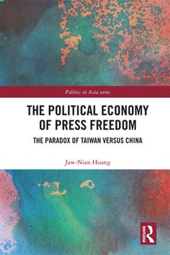 portada The Political Economy of Press Freedom: The Paradox of Taiwan Versus China (Politics in Asia) (en Inglés)