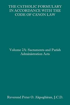 portada The Catholic Formulary in Accordance With the Code of Canon Law: Volume 2a: Sacraments and Parish Administration Acts (en Inglés)