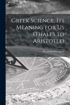 portada Greek Science, Its Meaning for Us (Thales to Aristotle)