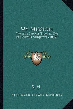 portada my mission: twelve short tracts on religious subjects (1852) (en Inglés)