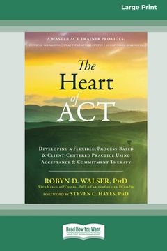 portada The Heart of ACT: Developing a Flexible, Process-Based, and Client-Centered Practice Using Acceptance and Commitment Therapy [16pt Large (en Inglés)