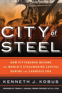 portada City of Steel: How Pittsburgh Became the World's Steelmaking Capital during the Carnegie Era (en Inglés)