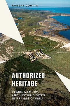 portada Authorized Heritage: Place, Memory, and Historic Sites in Prairie Canada (en Inglés)