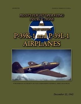portada Pilot's Flight Operating Instructions For Army Models P-39K-1 and P-39L-1: Technical Order No. 01-110FG-1, December 20, 1942 (en Inglés)