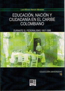 portada Educacion, Nacion y Ciudadania en el Caribe Colombiano: Durante el Federalismo 1857-1886
