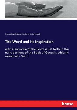portada The Word and Its Inspiration: with a narrative of the flood as set forth in the early portions of the Book of Genesis, critically examined - Vol. 1