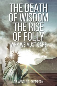 portada The Death of Wisdom The Rise of Folly: Why We Must Care (in English)