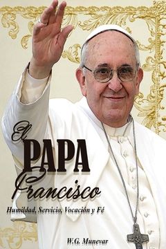 portada El Papa Francisco: Humildad, Servicio, Vocación y Fe.