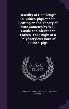 portada Heredity of Hair-length in Guinea-pigs and its Bearing on the Theory of Pure Gametes by W.E. Castle and Alexander Forbes. The Origin of a Polydactylou