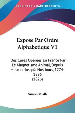 portada Expose Par Ordre Alphabetique V1: Des Cures Operees En France Par Le Magnetisme Animal, Depuis Mesmer Jusqu'a Nos Jours, 1774-1826 (1826) (en Francés)