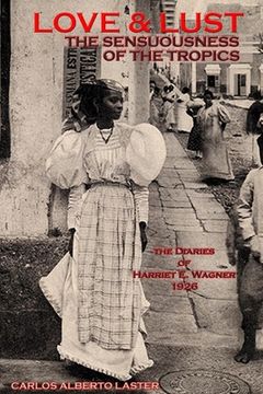 portada LOVE AND LUST The Sensuousness of The Tropics: The Diaries of Harriet E. Wagner (en Inglés)