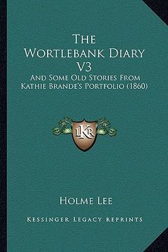 portada the wortlebank diary v3: and some old stories from kathie brande's portfolio (1860) (en Inglés)