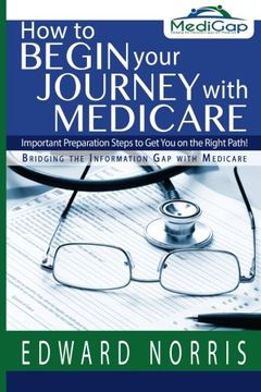 portada How to Begin Your Journey with Medicare: Important Preparation Steps to Get You on the Right Path-Bridging the Information Gap
