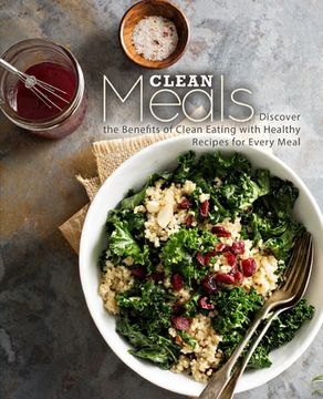 portada Clean Meals: Discover the Benefits of Clean Eating with Healthy Recipes for Every Meal (2nd Edition) (en Inglés)