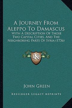 portada a journey from aleppo to damascus: with a description of those two capital cities, and the neighboring parts of syria (1736) (en Inglés)