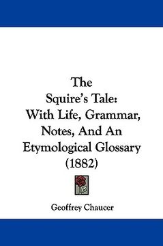 portada the squire's tale: with life, grammar, notes, and an etymological glossary (1882) (in English)