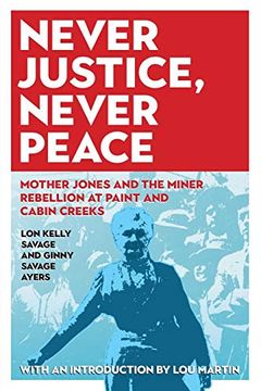 portada Never Justice, Never Peace: Mother Jones and the Miner Rebellion at Paint and Cabin Creeks (West Virginia & Appalachia) (en Inglés)