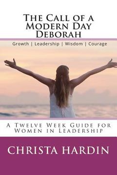 portada The Call of a Modern Day Deborah: A 12 Week Guide for Women in Leadership (en Inglés)