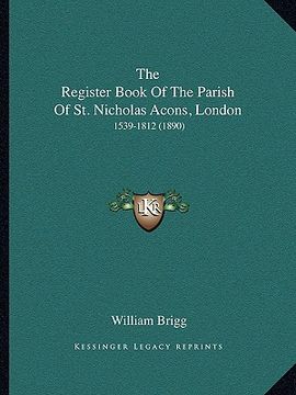 portada the register book of the parish of st. nicholas acons, london: 1539-1812 (1890) (en Inglés)