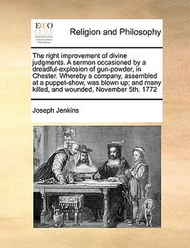 portada the right improvement of divine judgments. a sermon occasioned by a dreadful-explosion of gun-powder, in chester. whereby a company, assembled at a pu (en Inglés)