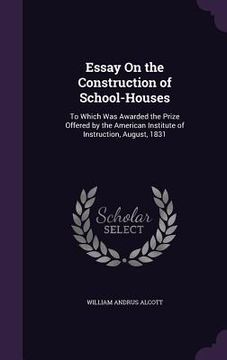 portada Essay On the Construction of School-Houses: To Which Was Awarded the Prize Offered by the American Institute of Instruction, August, 1831