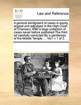 portada a general abridgment of cases in equity, argued and adjudged in the high court of chancery, with a large collection of cases never before published (en Inglés)