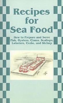 portada recipes for sea food: how to prepare and serve fish, oysters, clams, scallops, lobsters, crabs, and shrimp (en Inglés)