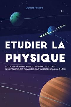 portada Etudier la physique: Le guide de l'étudiant ni particulièrement intelligent, ni particulièrement travailleur, mais un peu des deux quand mê (en Francés)