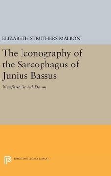 portada The Iconography of the Sarcophagus of Junius Bassus: Neofitus iit ad Deum (Princeton Legacy Library) (en Inglés)