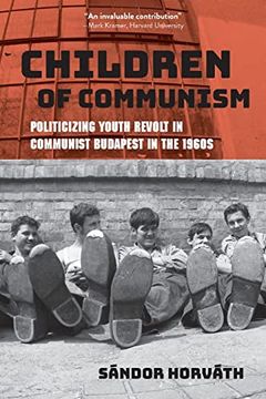 portada Children of Communism: Politicizing Youth Revolt in Communist Budapest in the 1960S (Studies in Hungarian History) (in English)