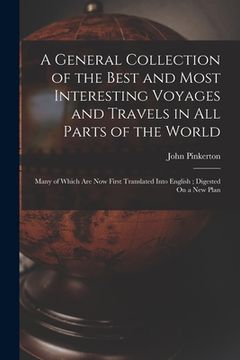 portada A General Collection of the Best and Most Interesting Voyages and Travels in All Parts of the World: Many of Which Are Now First Translated Into Engli (en Inglés)