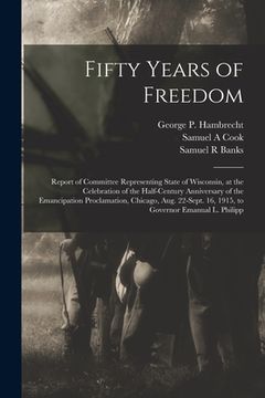 portada Fifty Years of Freedom: Report of Committee Representing State of Wisconsin, at the Celebration of the Half-century Anniversary of the Emancip (en Inglés)