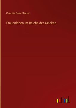 portada Frauenleben im Reiche der Azteken (en Alemán)