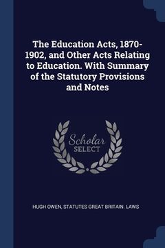 portada The Education Acts, 1870-1902, and Other Acts Relating to Education. With Summary of the Statutory Provisions and Notes (en Inglés)