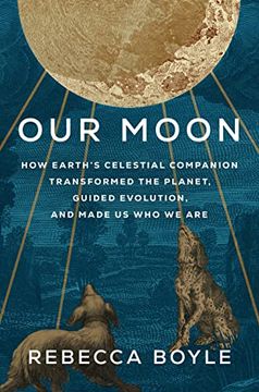 portada Our Moon: How Earth's Celestial Companion Transformed the Planet, Guided Evolution, and Made us who we are 