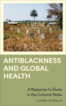 portada Antiblackness and Global Health: A Response to Ebola in the Colonial Wake (en Inglés)