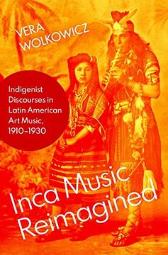 portada Inca Music Reimagined: Indigenist Discourses in Latin American art Music, 1910-1930 (Currents in Latin American and Iberian Music)