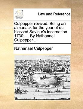 portada culpepper revived. being an almanack for the year of our blessed saviour's incarnation 1730; ... by nathanael culpepper ... (en Inglés)