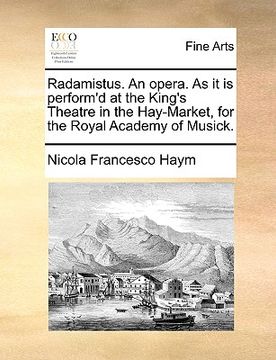 portada radamistus. an opera. as it is perform'd at the king's theatre in the hay-market, for the royal academy of musick. (en Inglés)