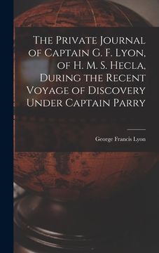 portada The Private Journal of Captain G. F. Lyon, of H. M. S. Hecla, During the Recent Voyage of Discovery Under Captain Parry (en Inglés)