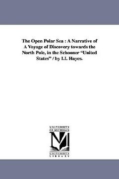 portada the open polar sea: a narrative of a voyage of discovery towards the north pole, in the schooner "united states" / by i.i. hayes.