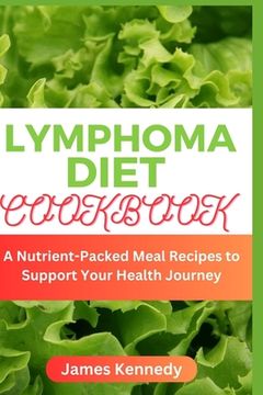 Lymphoma Diet Cookbook: A Nutrient-Packed Meal Recipes to Support Your Health Journey