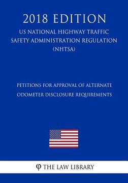 portada Petitions for Approval of Alternate Odometer Disclosure Requirements (US National Highway Traffic Safety Administration Regulation) (NHTSA) (2018 Edit (en Inglés)